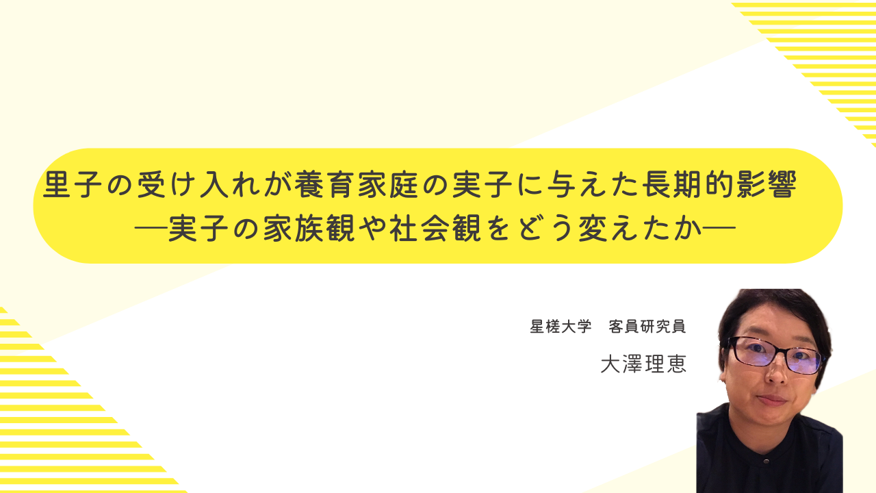 大澤理恵 「里子の受け入れが養育家庭の実子に与えた長期的影響 ―実子の家族観や社会観をどう変えたかー」の研究報告